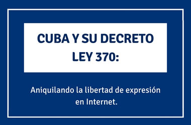 Cuba y su Decreto Ley 370: aniquilando la libertad de expresión en Internet